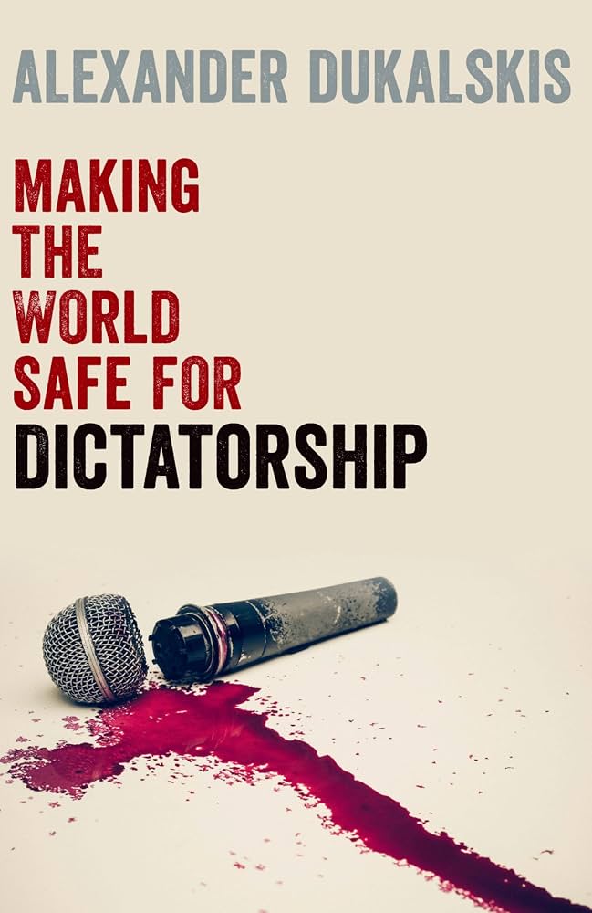 Making the World Safe for Dictatorship — Alexander Dukalskis Making the World Safe for Dictatorship book cover